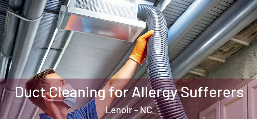  Duct Cleaning for Allergy Sufferers Lenoir - NC