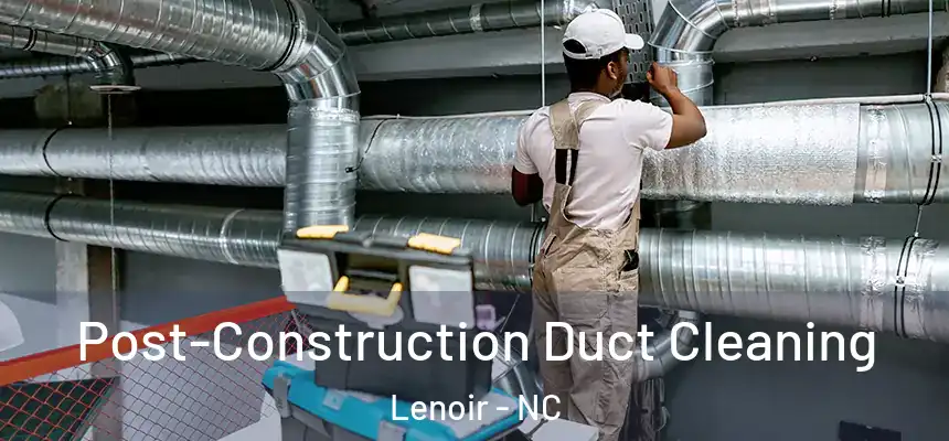 Post-Construction Duct Cleaning Lenoir - NC